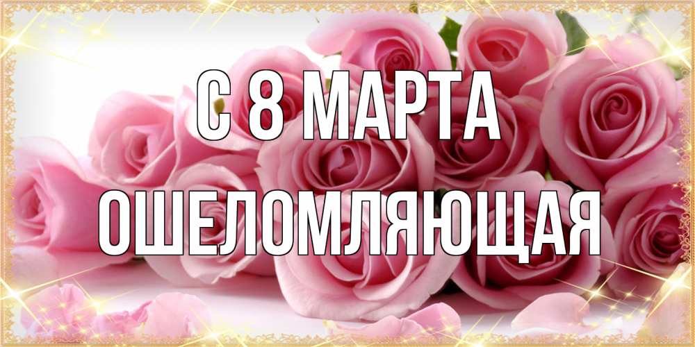 Открытка на каждый день с именем, Ошеломляющая C 8 МАРТА поздравления женщин с 8 марта Прикольная открытка с пожеланием онлайн скачать бесплатно 