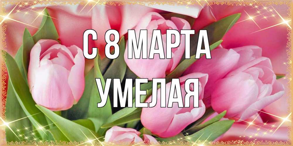 Открытка на каждый день с именем, Умелая C 8 МАРТА красивые открытки на 8 марта для милых дам Прикольная открытка с пожеланием онлайн скачать бесплатно 