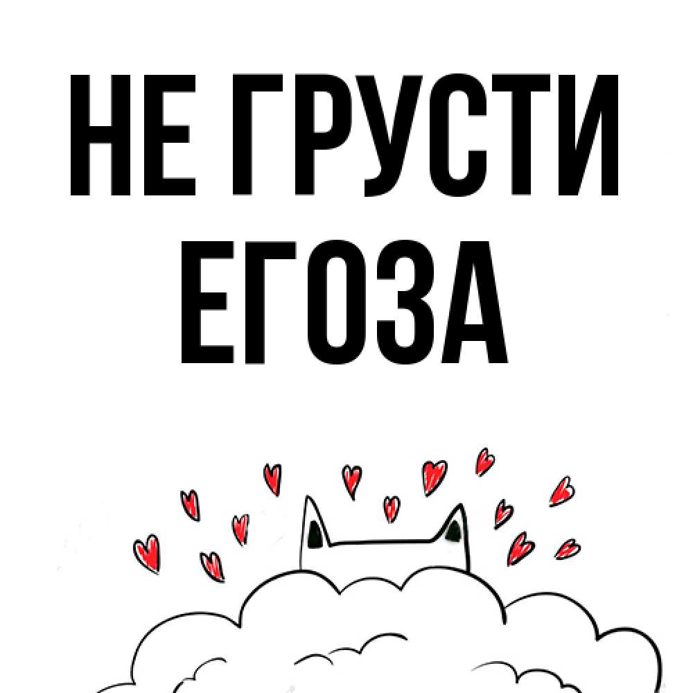 Открытка на каждый день с именем, егоза Не грусти облако и ушки котика с сердечками Прикольная открытка с пожеланием онлайн скачать бесплатно 