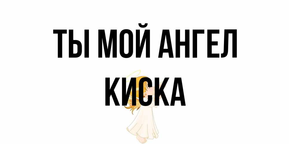 Открытка на каждый день с именем, Киска Ты мой ангел ангел, девочка Прикольная открытка с пожеланием онлайн скачать бесплатно 
