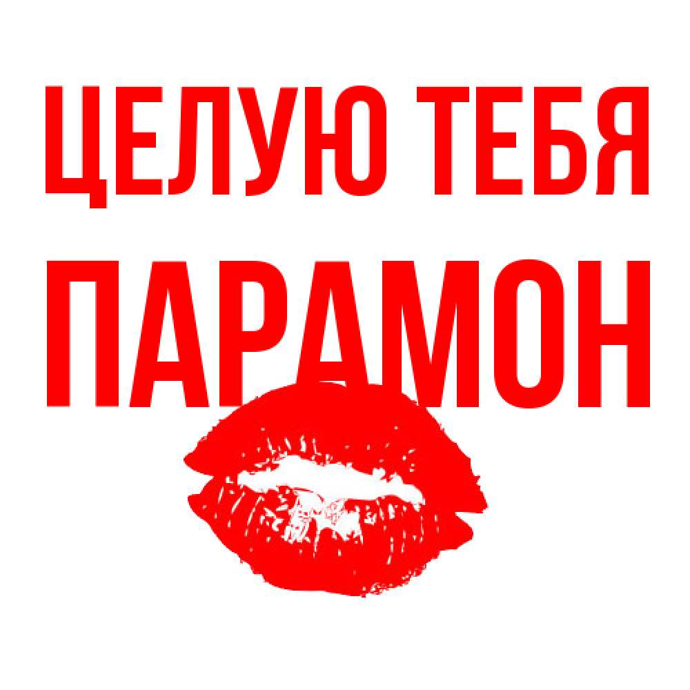 Открытка на каждый день с именем, Парамон Целую тебя помада и губы Прикольная открытка с пожеланием онлайн скачать бесплатно 