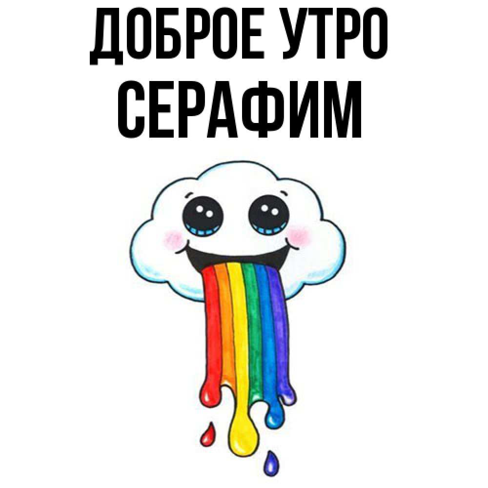 Открытка на каждый день с именем, Серафим Доброе утро утречко Прикольная открытка с пожеланием онлайн скачать бесплатно 