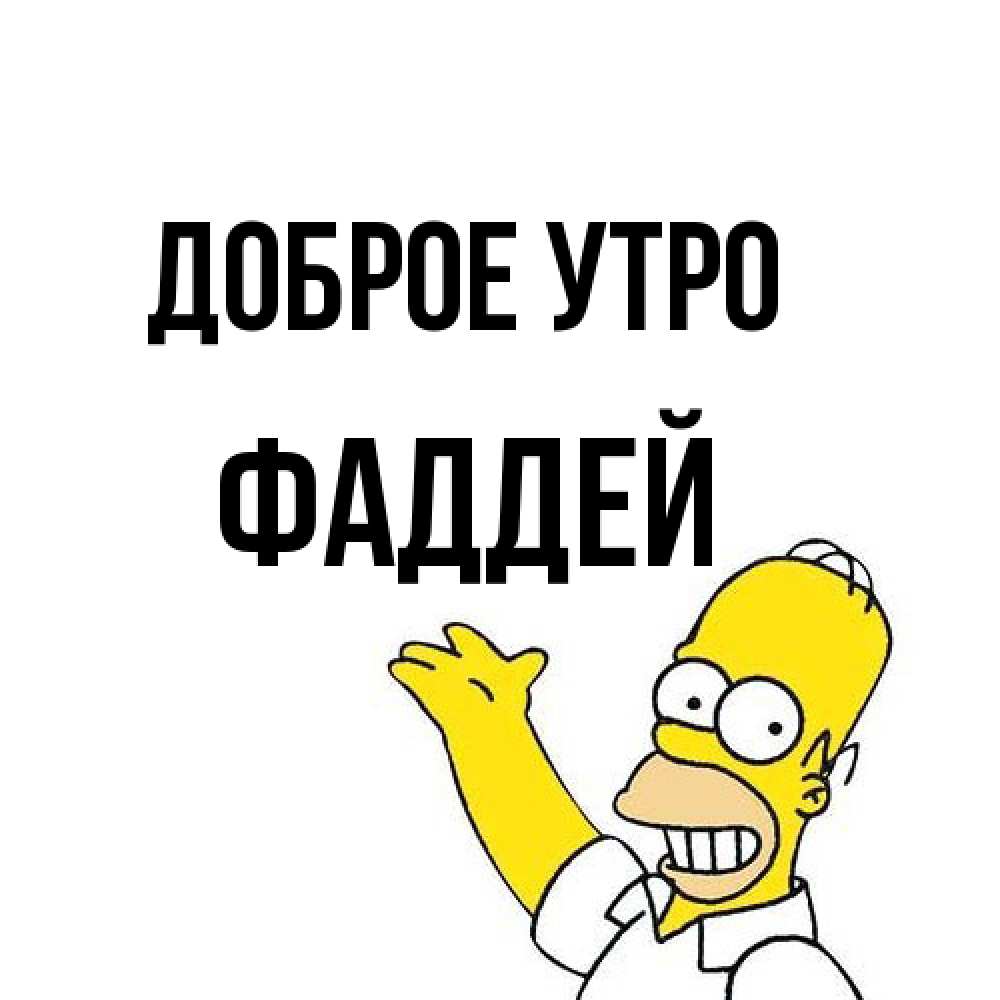 Открытка на каждый день с именем, Фаддей Доброе утро открытки с пожеланиями Прикольная открытка с пожеланием онлайн скачать бесплатно 