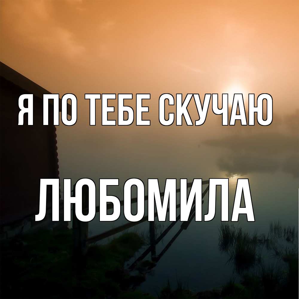 Открытка на каждый день с именем, Любомила Я по тебе скучаю приходи ко мне на чай Прикольная открытка с пожеланием онлайн скачать бесплатно 