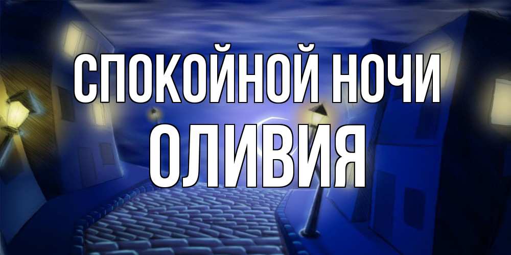 Открытка на каждый день с именем, Оливия Спокойной ночи сладких снов ночному городу Прикольная открытка с пожеланием онлайн скачать бесплатно 