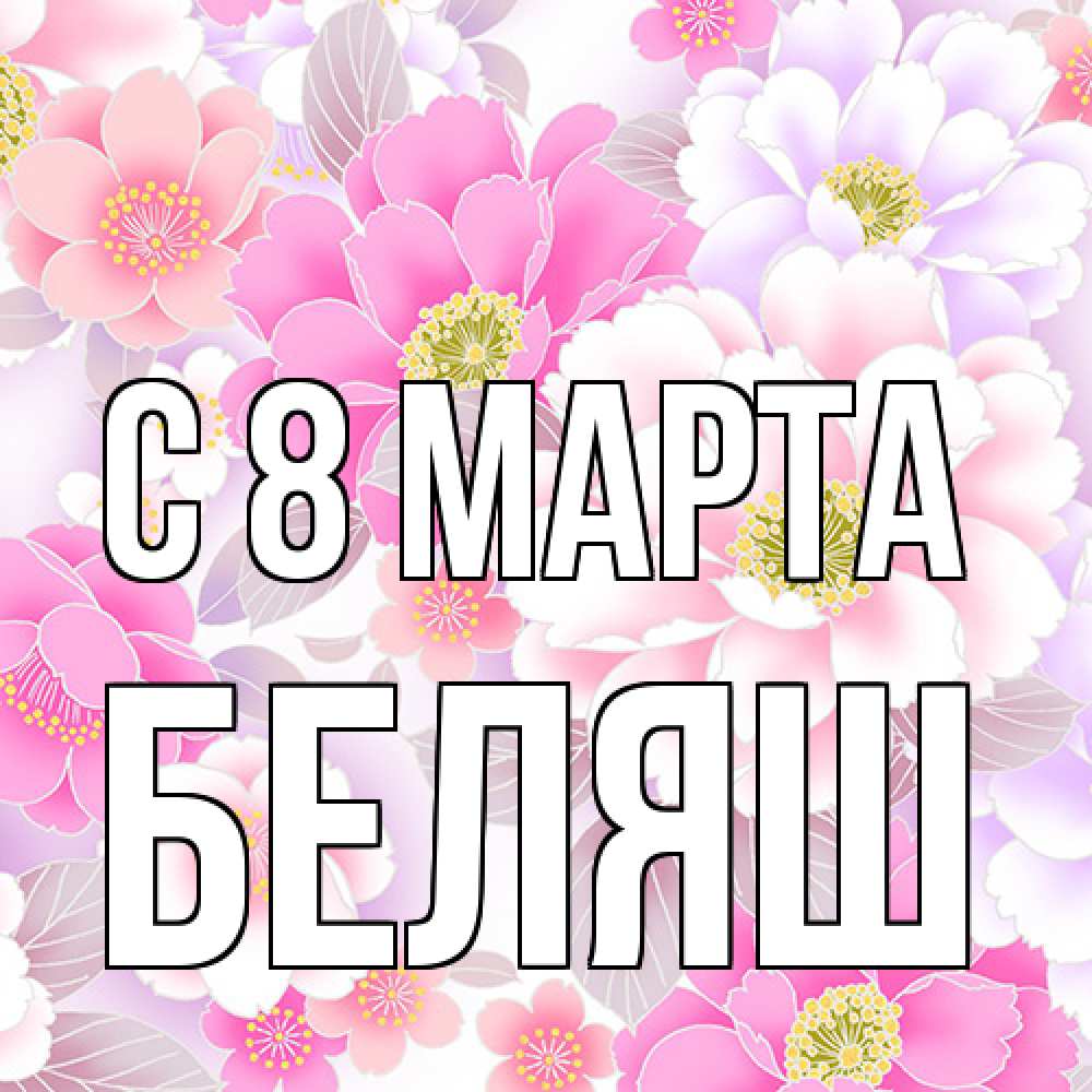 Открытка на каждый день с именем, Беляш C 8 МАРТА для женщин Прикольная открытка с пожеланием онлайн скачать бесплатно 