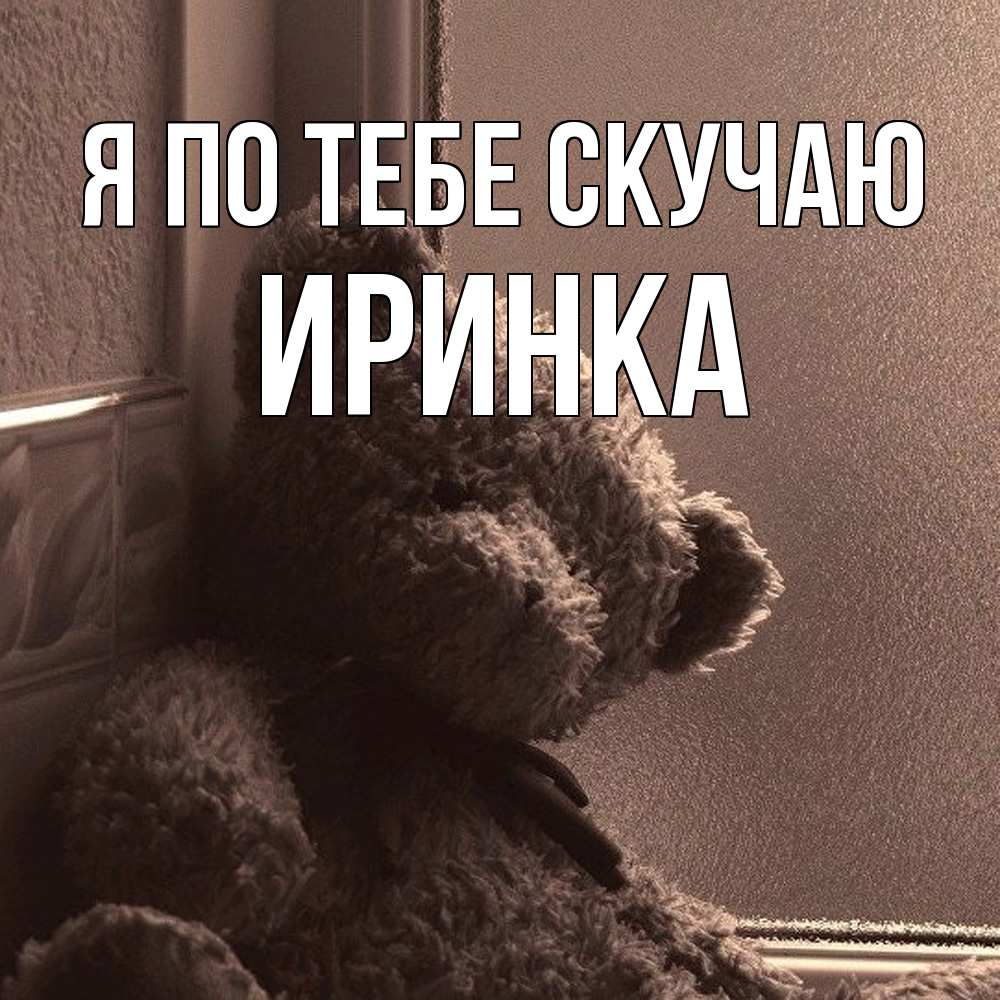 Открытка на каждый день с именем, Иринка Я по тебе скучаю скучаем тут Прикольная открытка с пожеланием онлайн скачать бесплатно 