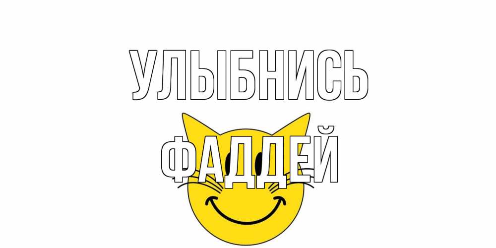 Открытка на каждый день с именем, Фаддей Улыбнись кот, улыбка Прикольная открытка с пожеланием онлайн скачать бесплатно 