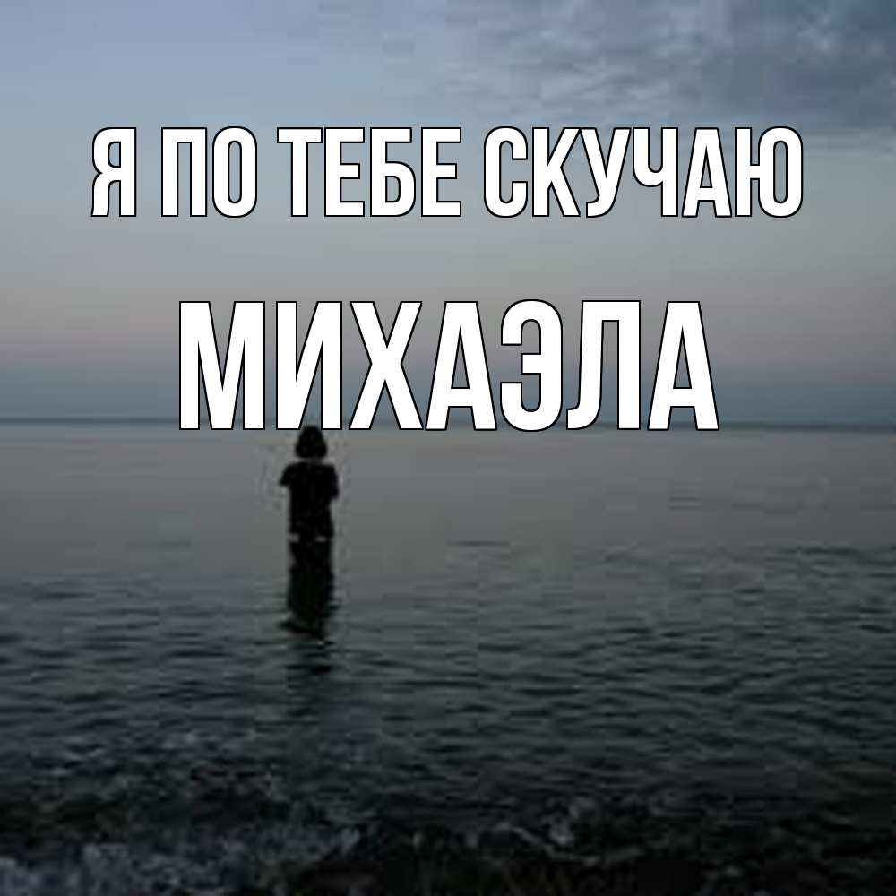 Открытка на каждый день с именем, Михаэла Я по тебе скучаю скука Прикольная открытка с пожеланием онлайн скачать бесплатно 