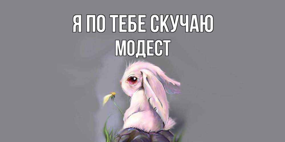Открытка на каждый день с именем, Модест Я по тебе скучаю заяц Прикольная открытка с пожеланием онлайн скачать бесплатно 