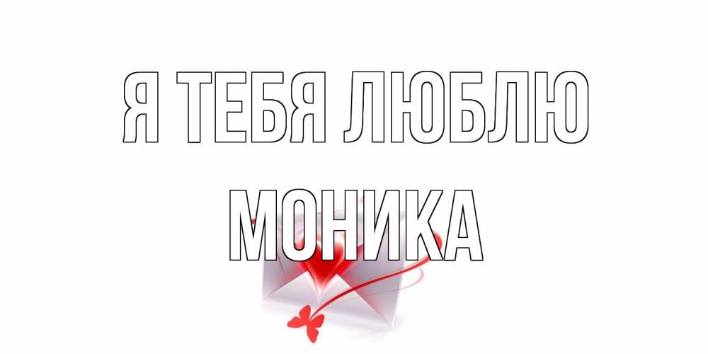 Открытка на каждый день с именем, Моника Я тебя люблю конверт, сердце Прикольная открытка с пожеланием онлайн скачать бесплатно 