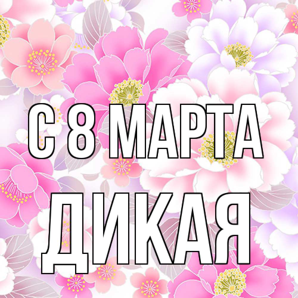 Открытка на каждый день с именем, дикая C 8 МАРТА для женщин Прикольная открытка с пожеланием онлайн скачать бесплатно 