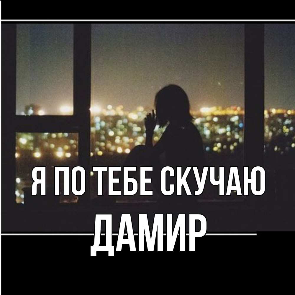 Открытка на каждый день с именем, Дамир Я по тебе скучаю у окна Прикольная открытка с пожеланием онлайн скачать бесплатно 