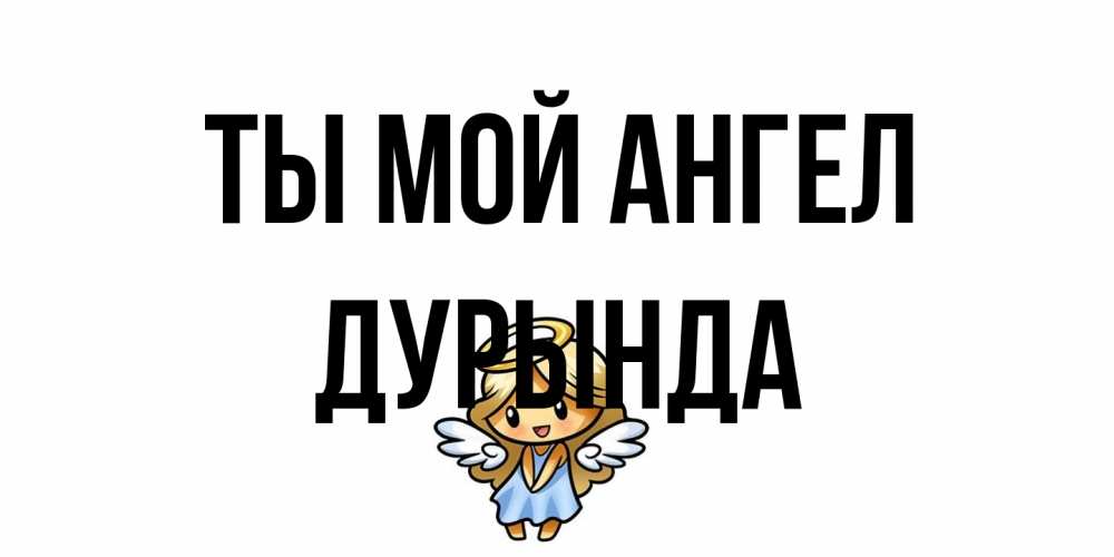 Открытка на каждый день с именем, Дурында Ты мой ангел ангел Прикольная открытка с пожеланием онлайн скачать бесплатно 