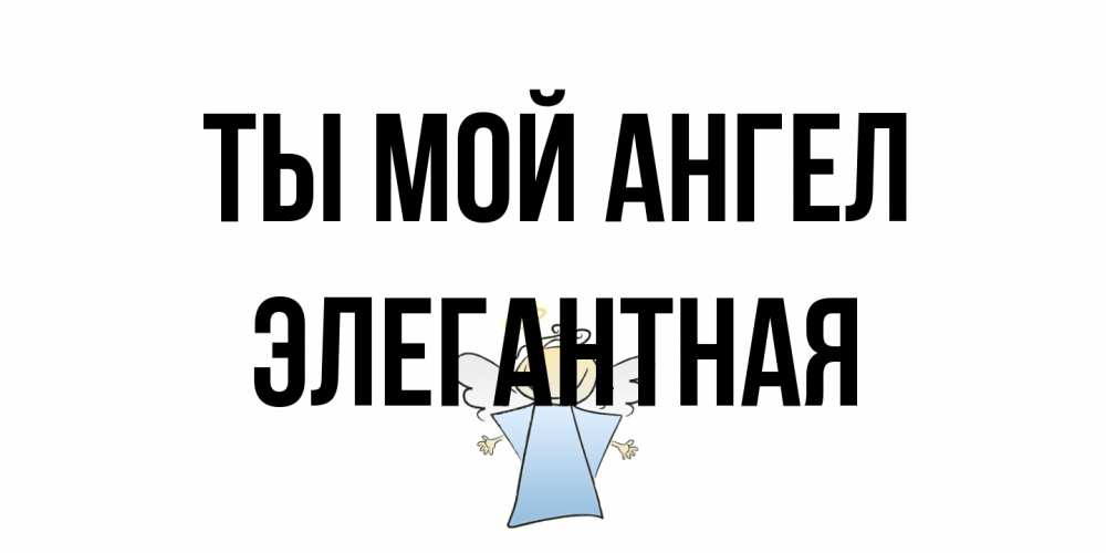 Открытка на каждый день с именем, элегантная Ты мой ангел ангел Прикольная открытка с пожеланием онлайн скачать бесплатно 