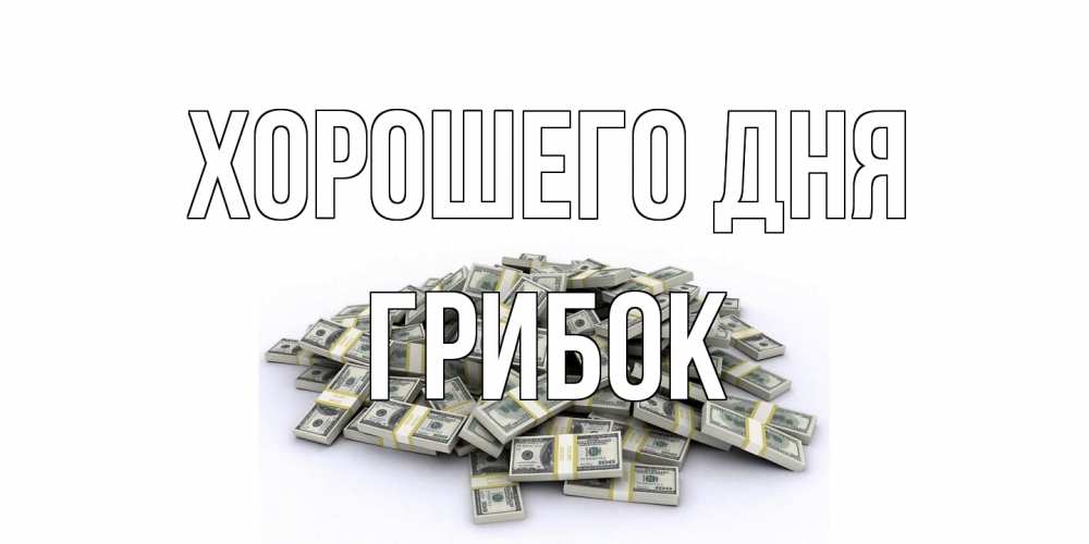 Открытка на каждый день с именем, Грибок Хорошего дня гора долларов Прикольная открытка с пожеланием онлайн скачать бесплатно 