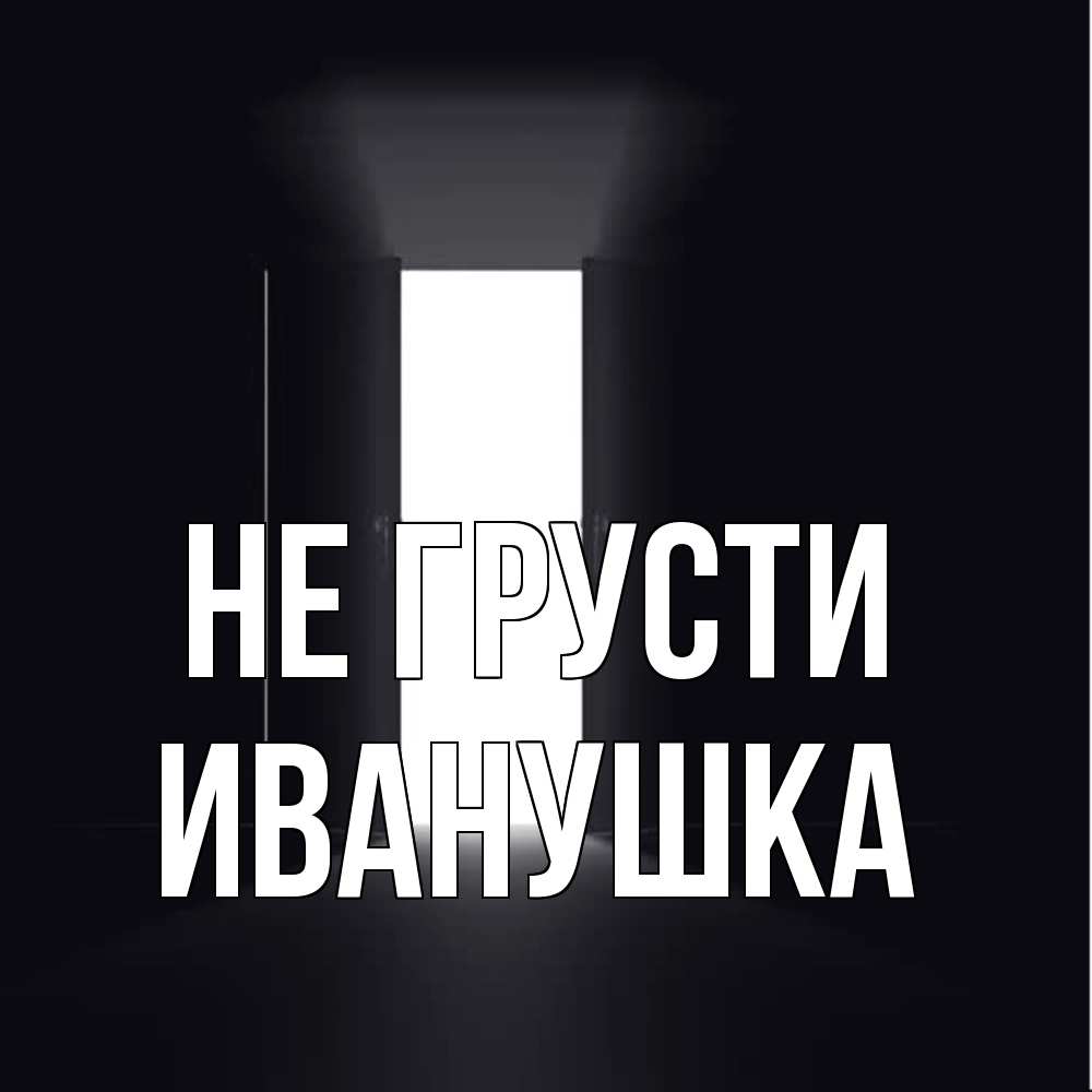 Открытка на каждый день с именем, Иванушка Не грусти открытая дверь Прикольная открытка с пожеланием онлайн скачать бесплатно 