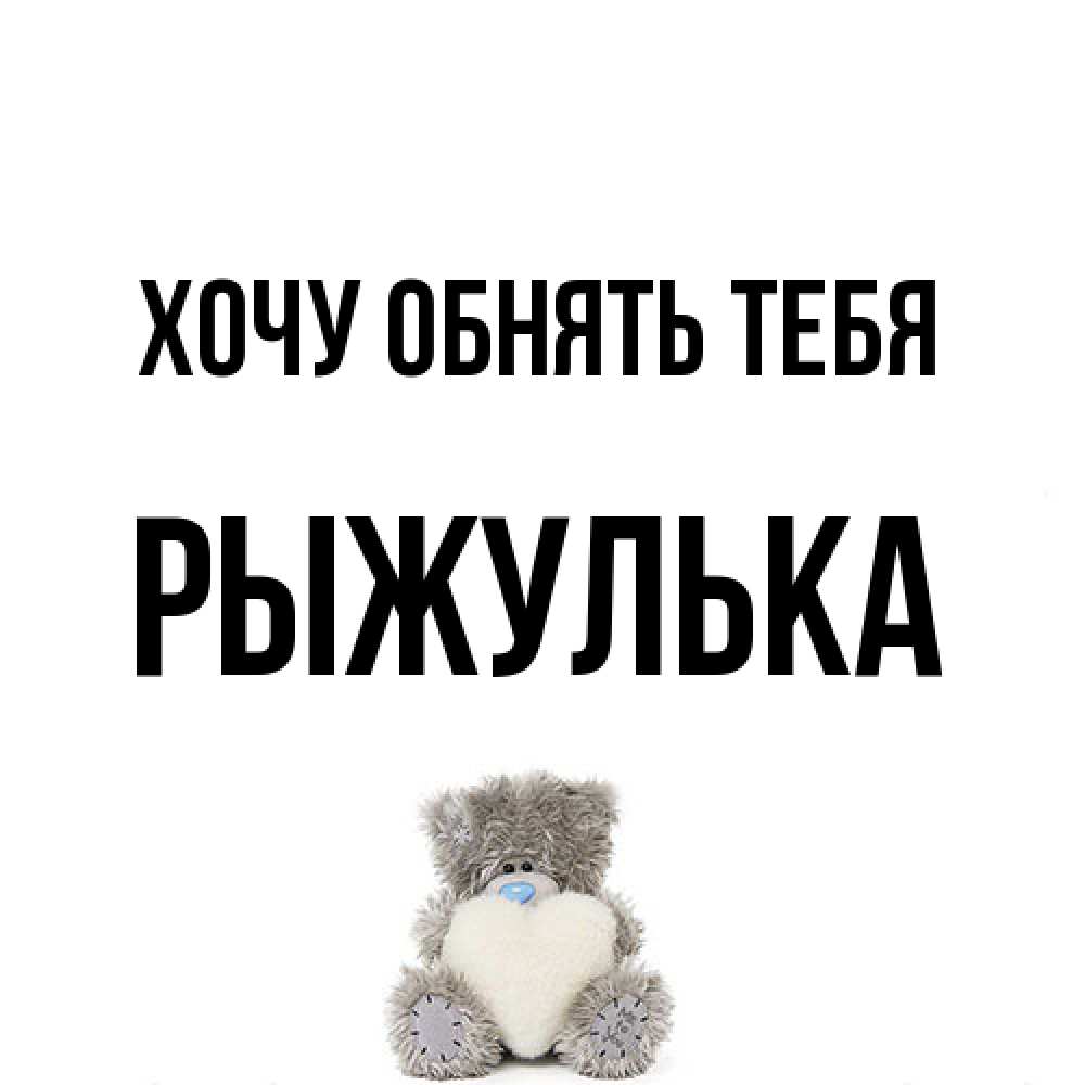 Открытка на каждый день с именем, рыжулька Хочу обнять тебя медвежонок с сердечком белого цвета Прикольная открытка с пожеланием онлайн скачать бесплатно 