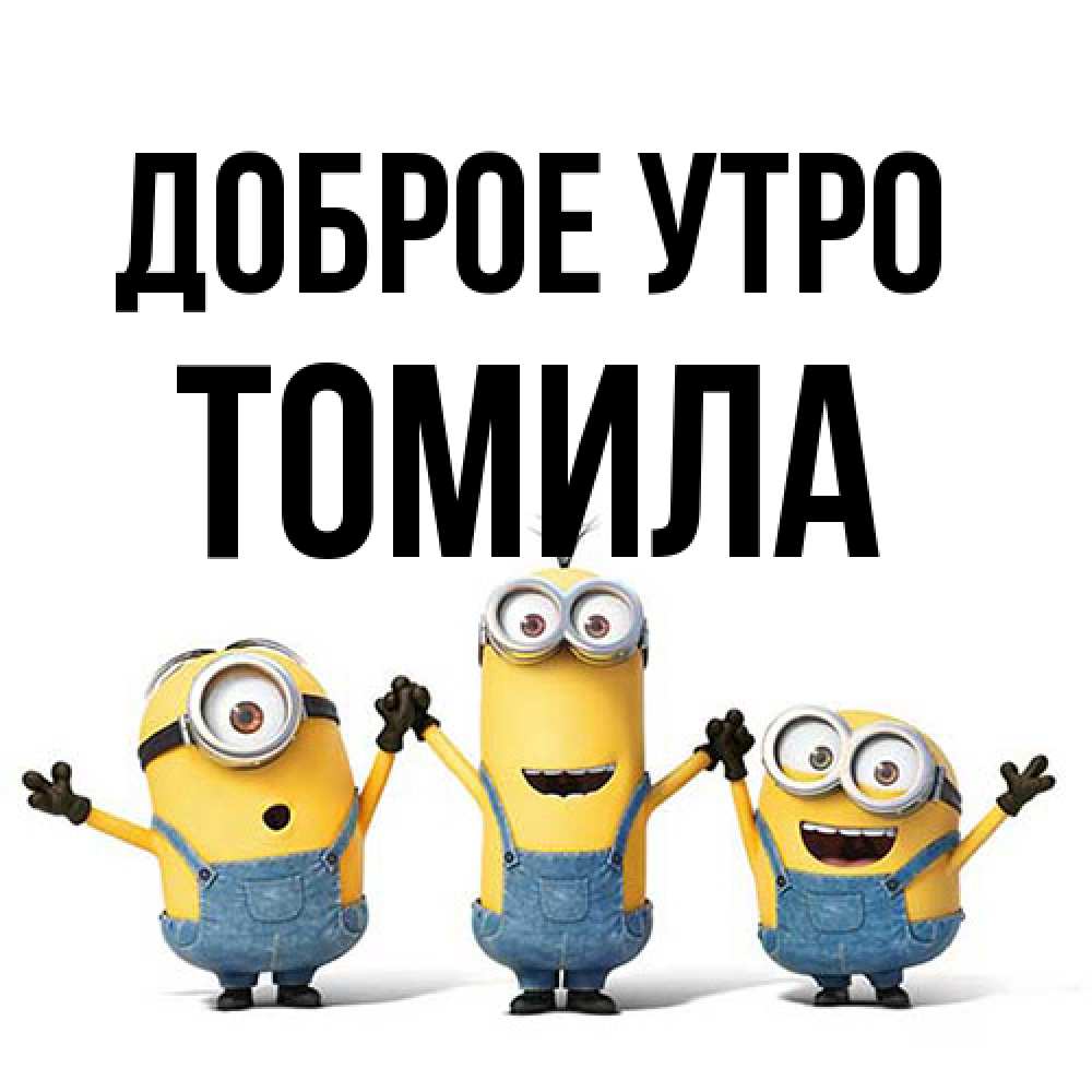 Открытка на каждый день с именем, Томила Доброе утро бодренького утра Прикольная открытка с пожеланием онлайн скачать бесплатно 