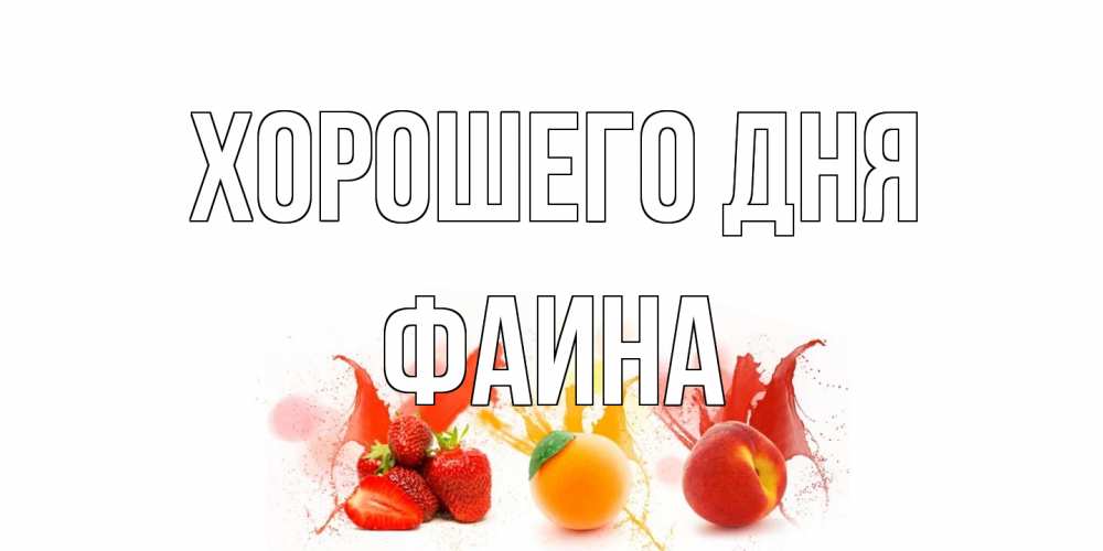 Открытка на каждый день с именем, Фаина Хорошего дня открытки Прикольная открытка с пожеланием онлайн скачать бесплатно 