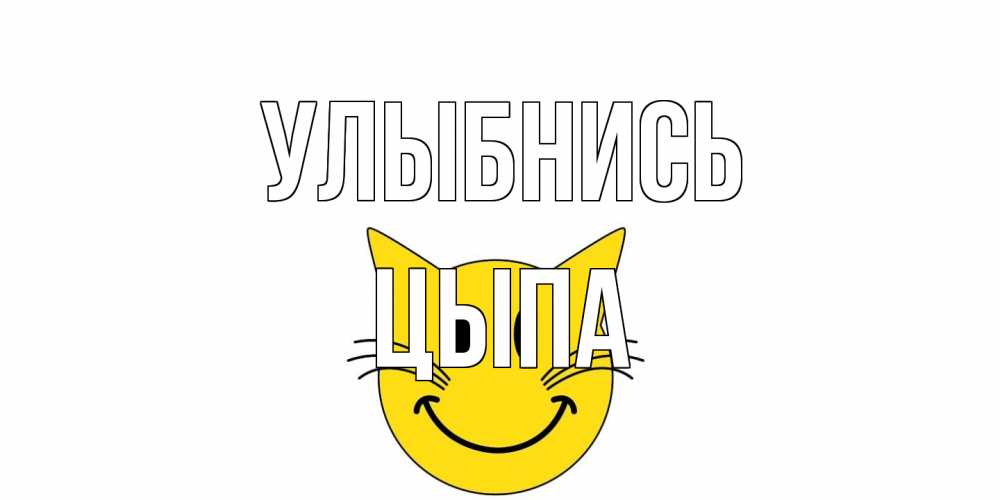 Открытка на каждый день с именем, Цыпа Улыбнись кот, улыбка Прикольная открытка с пожеланием онлайн скачать бесплатно 