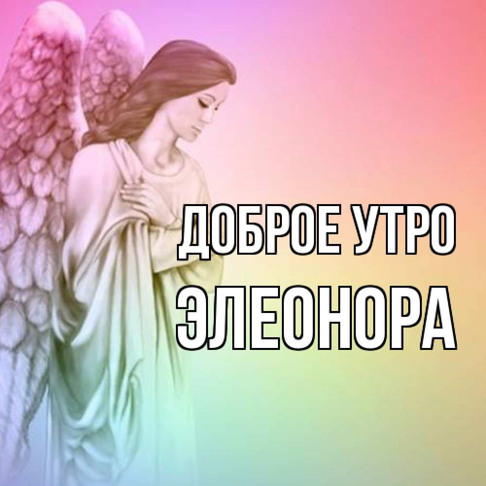 Открытка на каждый день с именем, Элеонора Доброе утро крылья Прикольная открытка с пожеланием онлайн скачать бесплатно 
