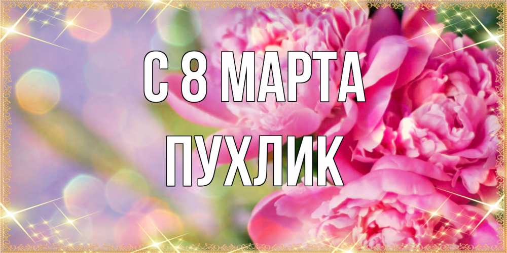 Открытка на каждый день с именем, пухлик C 8 МАРТА красивые открытки с текстом для любимых дам Прикольная открытка с пожеланием онлайн скачать бесплатно 