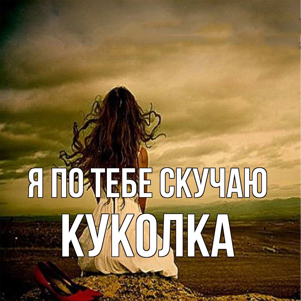 Открытка на каждый день с именем, Куколка Я по тебе скучаю возвращайся Прикольная открытка с пожеланием онлайн скачать бесплатно 