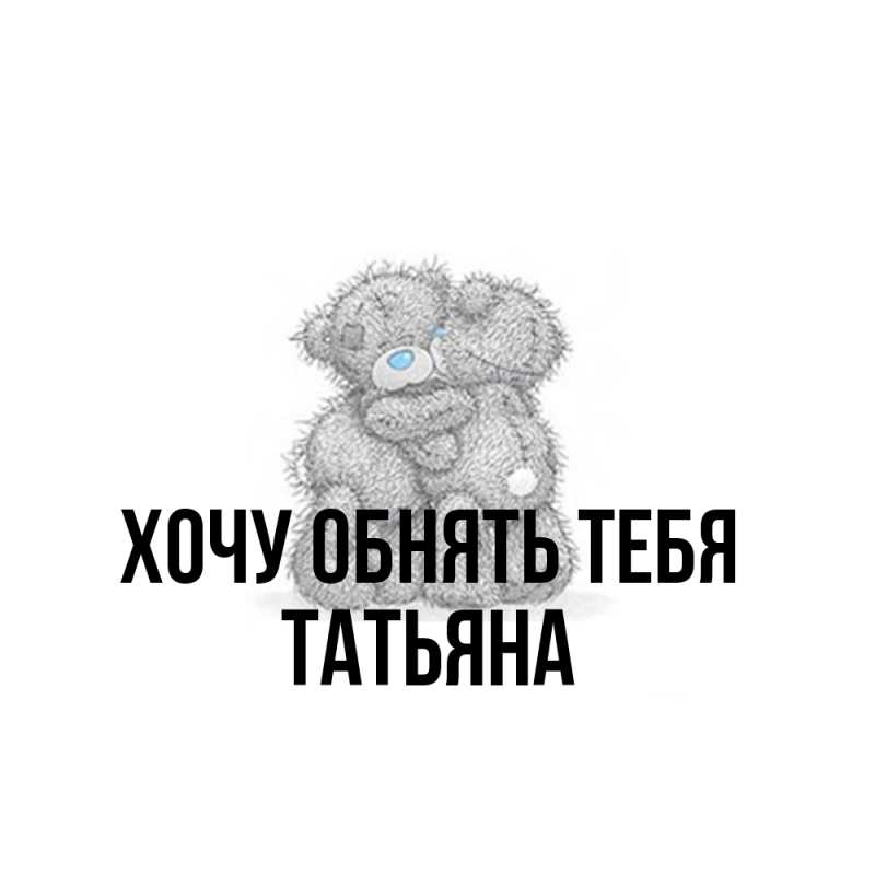 Картинка Хочу обнять тебя, Татьяна