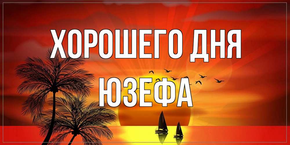 Открытка на каждый день с именем, Юзефа Хорошего дня открытки с пожеланиями хорошего дня Прикольная открытка с пожеланием онлайн скачать бесплатно 
