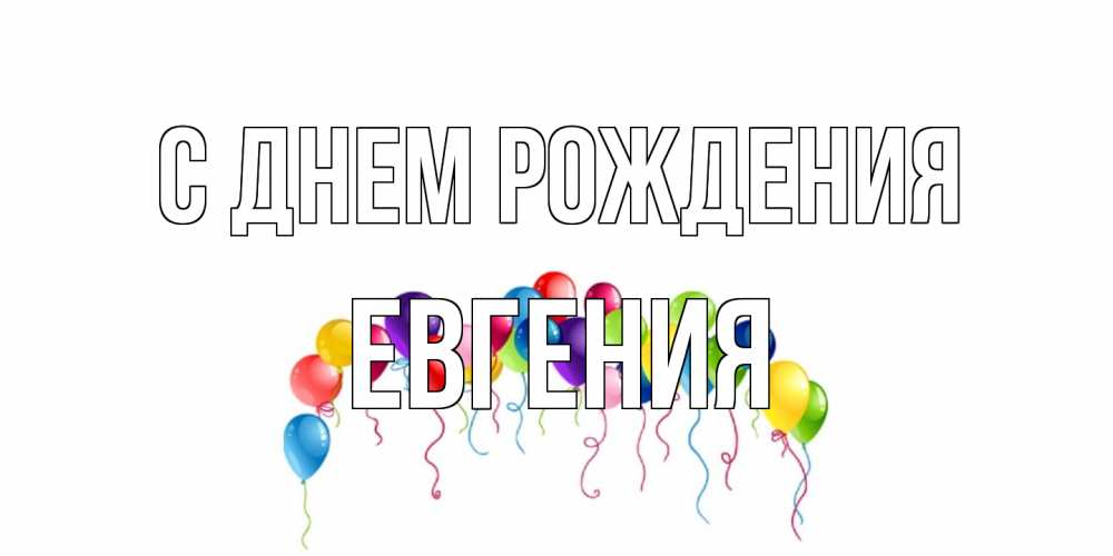 Открытка на каждый день с именем, Евгения С днем рождения Воздушные шары, ленты Прикольная открытка с пожеланием онлайн скачать бесплатно 