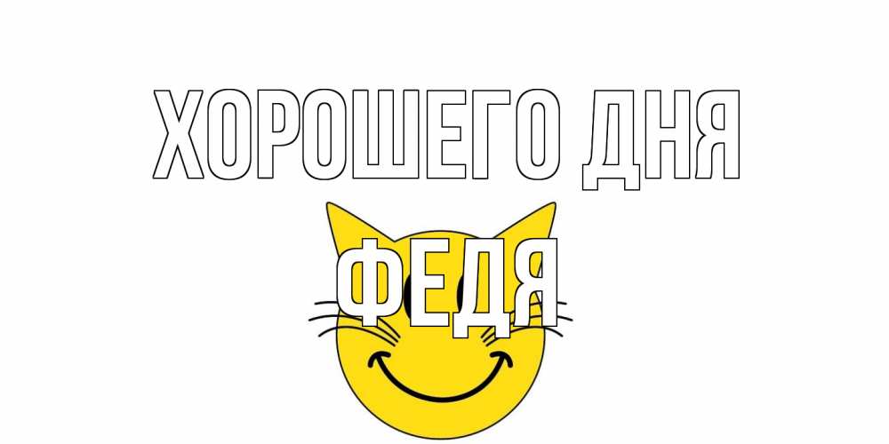 Открытка на каждый день с именем, Федя Хорошего дня открытка с котом Прикольная открытка с пожеланием онлайн скачать бесплатно 