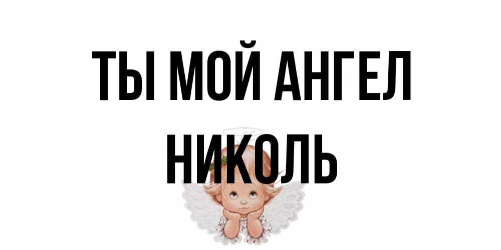 Открытка на каждый день с именем, Николь Ты мой ангел ангел Прикольная открытка с пожеланием онлайн скачать бесплатно 