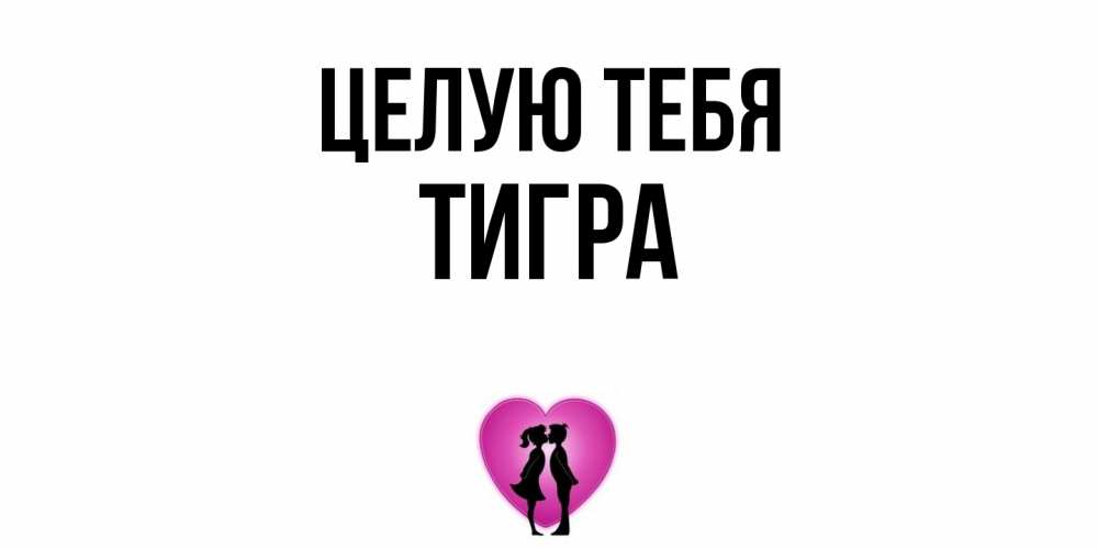 Открытка на каждый день с именем, Тигра Целую тебя поцелуй Прикольная открытка с пожеланием онлайн скачать бесплатно 