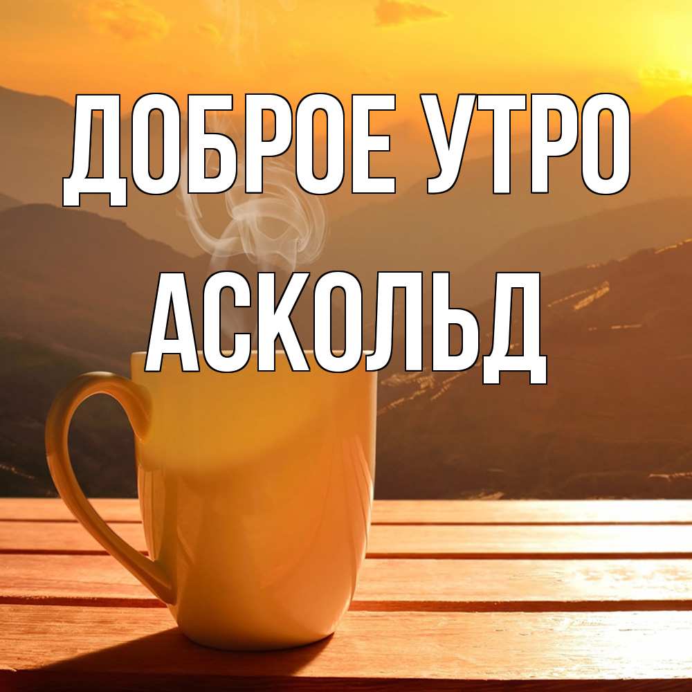 Открытка на каждый день с именем, Аскольд Доброе утро кофе в горах Прикольная открытка с пожеланием онлайн скачать бесплатно 