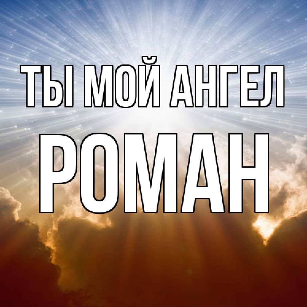 Открытка на каждый день с именем, Роман Ты мой ангел ангельский свет на небе Прикольная открытка с пожеланием онлайн скачать бесплатно 