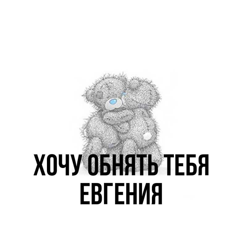 Картинка Хочу обнять тебя, Евгения