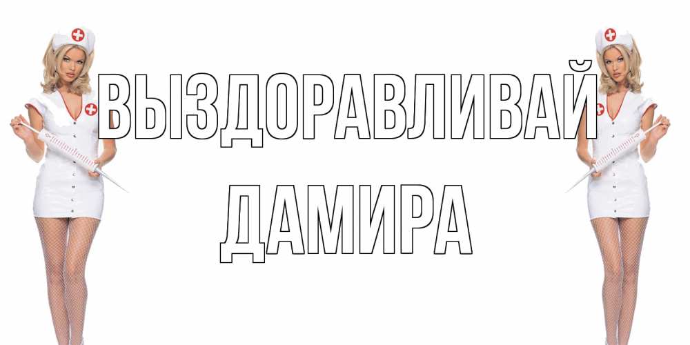 Открытка на каждый день с именем, Дамира Выздоравливай открытки с медсестрой Прикольная открытка с пожеланием онлайн скачать бесплатно 