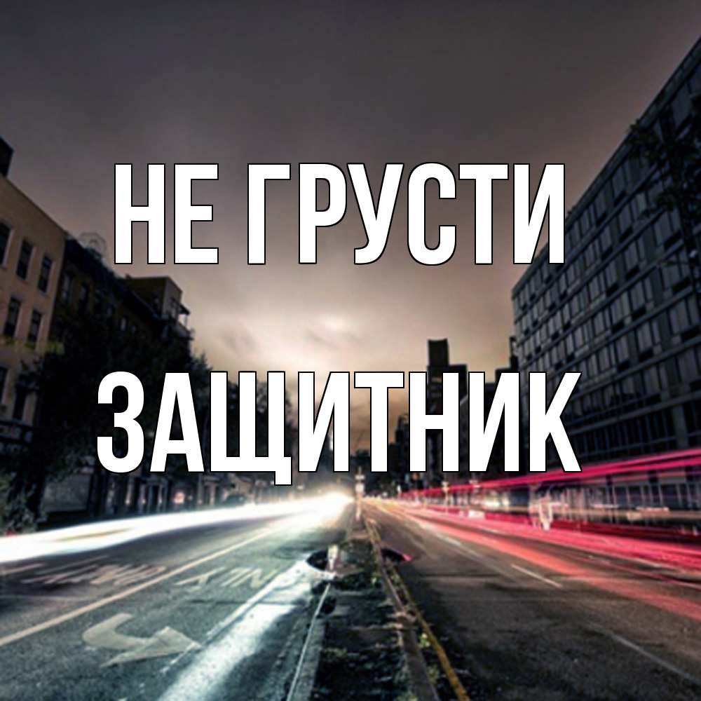 Открытка на каждый день с именем, Защитник Не грусти съемка ночью Прикольная открытка с пожеланием онлайн скачать бесплатно 