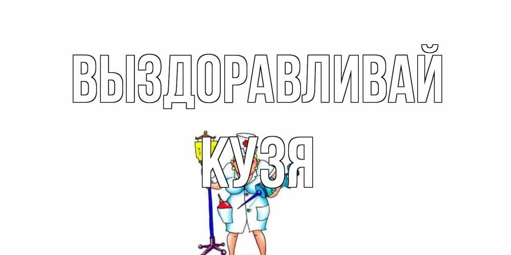 Открытка на каждый день с именем, Кузя Выздоравливай медсестра Прикольная открытка с пожеланием онлайн скачать бесплатно 