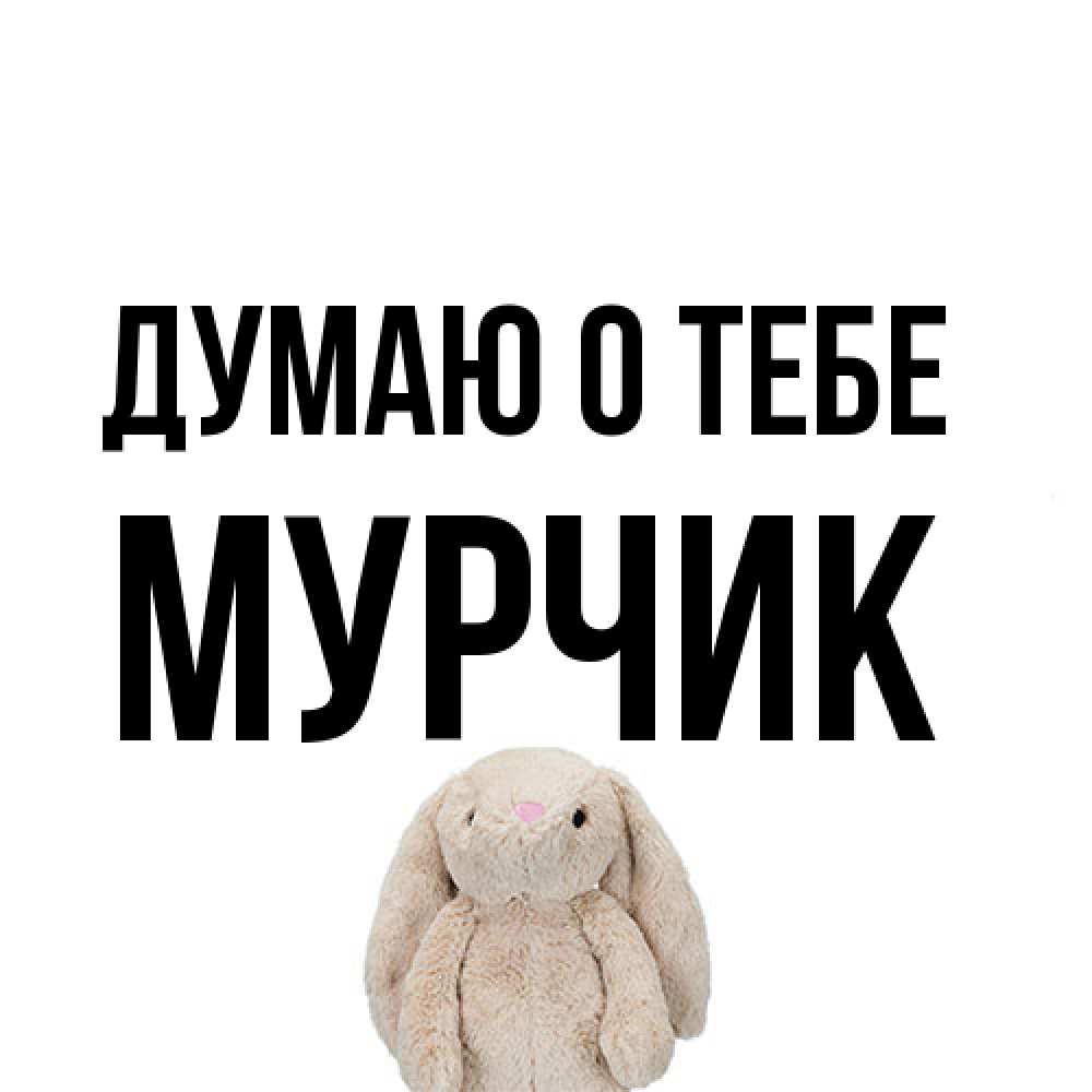 Открытка на каждый день с именем, Мурчик Думаю о тебе открытки с текстами и подписями Прикольная открытка с пожеланием онлайн скачать бесплатно 
