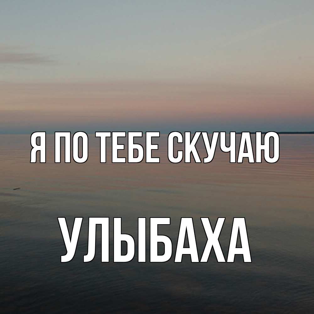 Открытка на каждый день с именем, Улыбаха Я по тебе скучаю пусто Прикольная открытка с пожеланием онлайн скачать бесплатно 