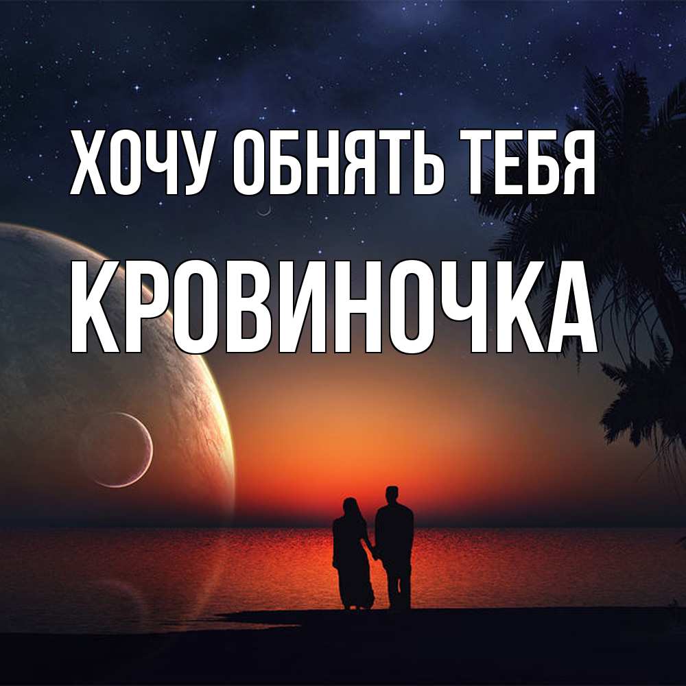 Открытка на каждый день с именем, кровиночка Хочу обнять тебя восход спутников Прикольная открытка с пожеланием онлайн скачать бесплатно 