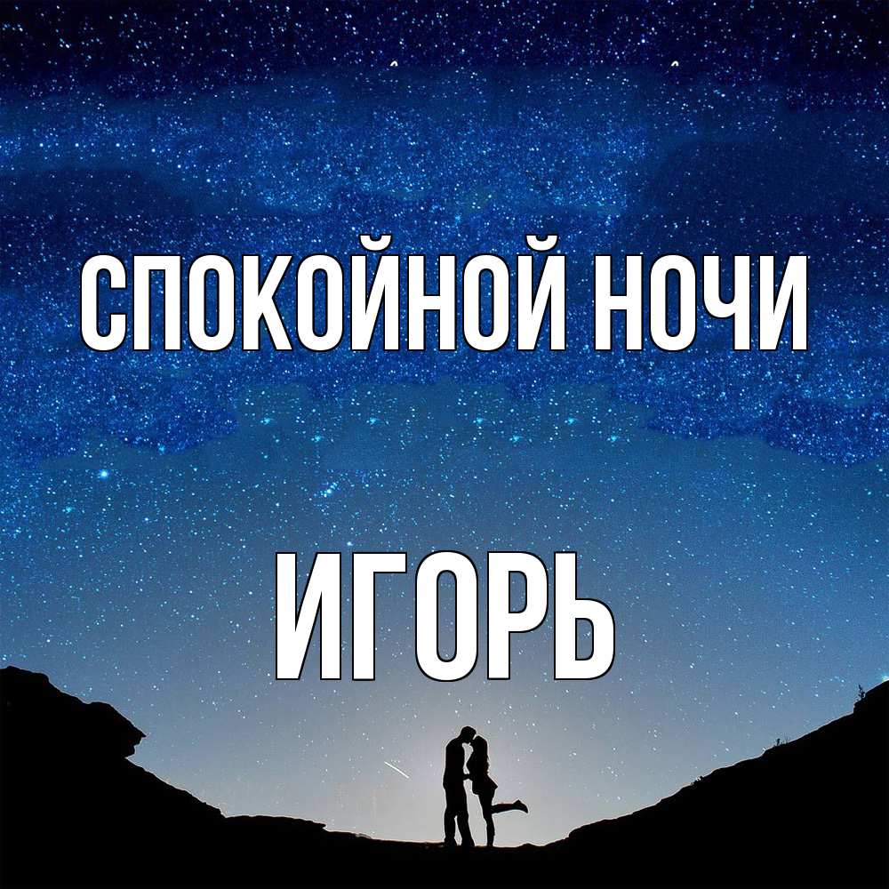Открытка на каждый день с именем, Игорь Спокойной ночи звездное небо и люди Прикольная открытка с пожеланием онлайн скачать бесплатно 
