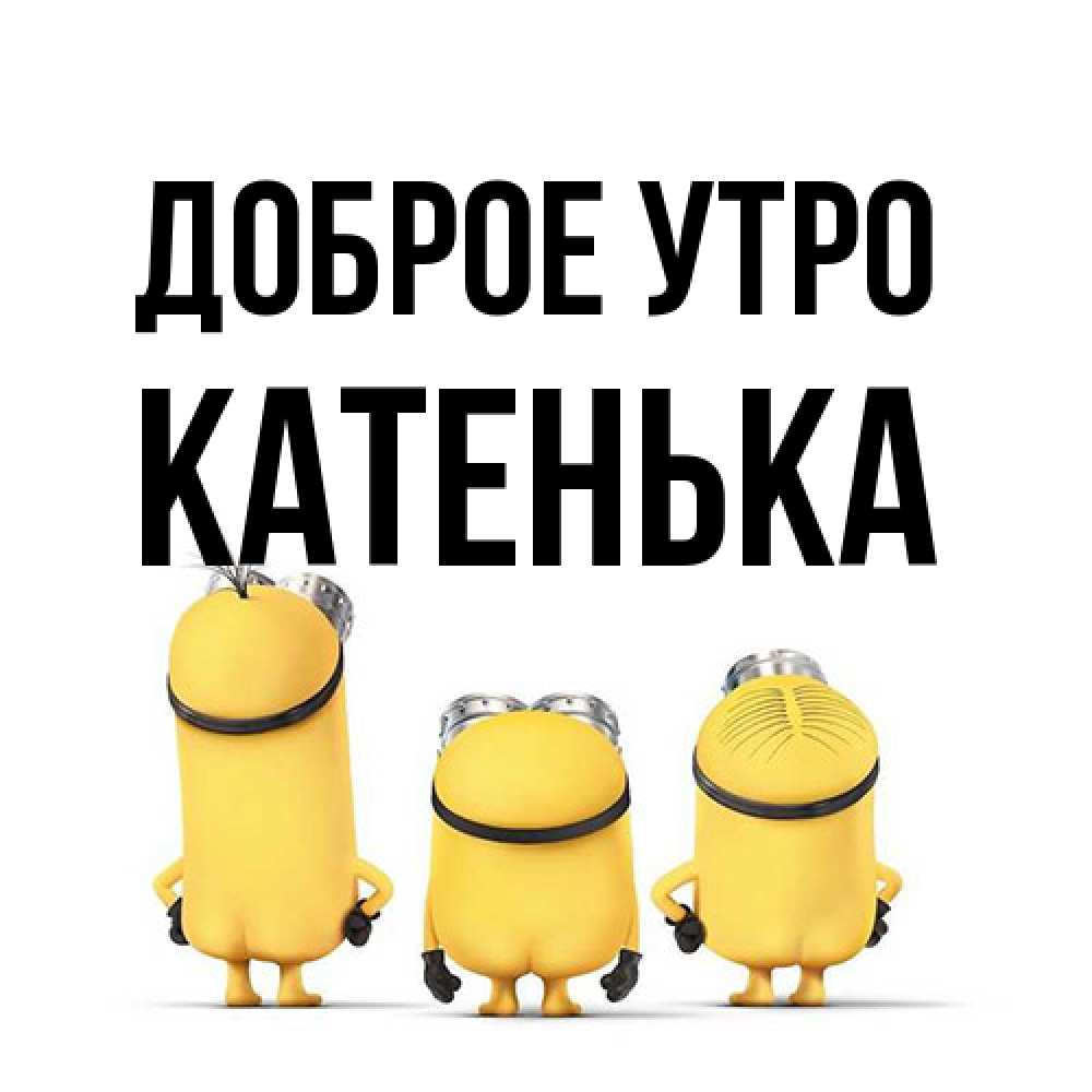 Открытка на каждый день с именем, Катенька Доброе утро подписать открытку онлайн бесплатно Прикольная открытка с пожеланием онлайн скачать бесплатно 