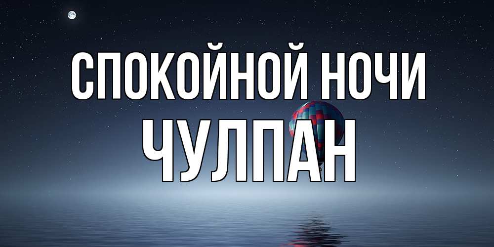 Открытка на каждый день с именем, Чулпан Спокойной ночи ночная открытка Прикольная открытка с пожеланием онлайн скачать бесплатно 