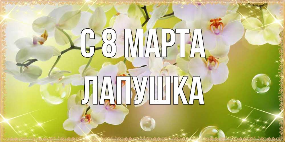Открытка на каждый день с именем, лапушка C 8 МАРТА открытка с цветами на международный женский день Прикольная открытка с пожеланием онлайн скачать бесплатно 