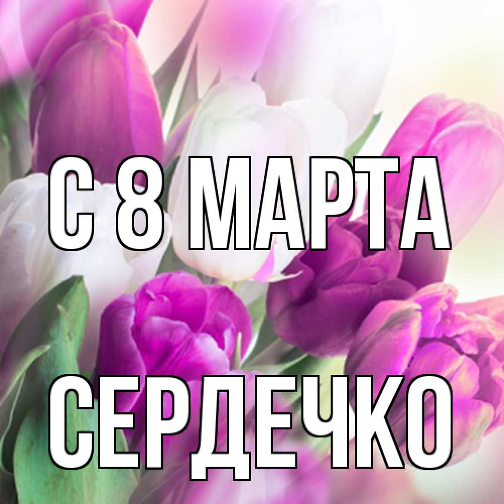 Открытка на каждый день с именем, сердечко C 8 МАРТА весна 1 Прикольная открытка с пожеланием онлайн скачать бесплатно 