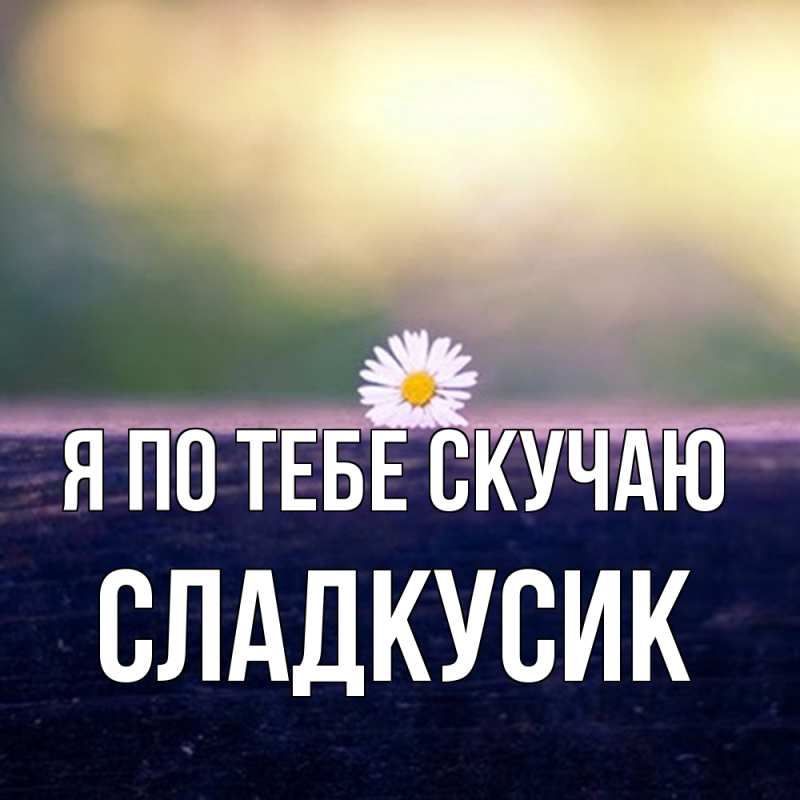 Открытка с именем, Сладкусик, Я по тебе скучаю