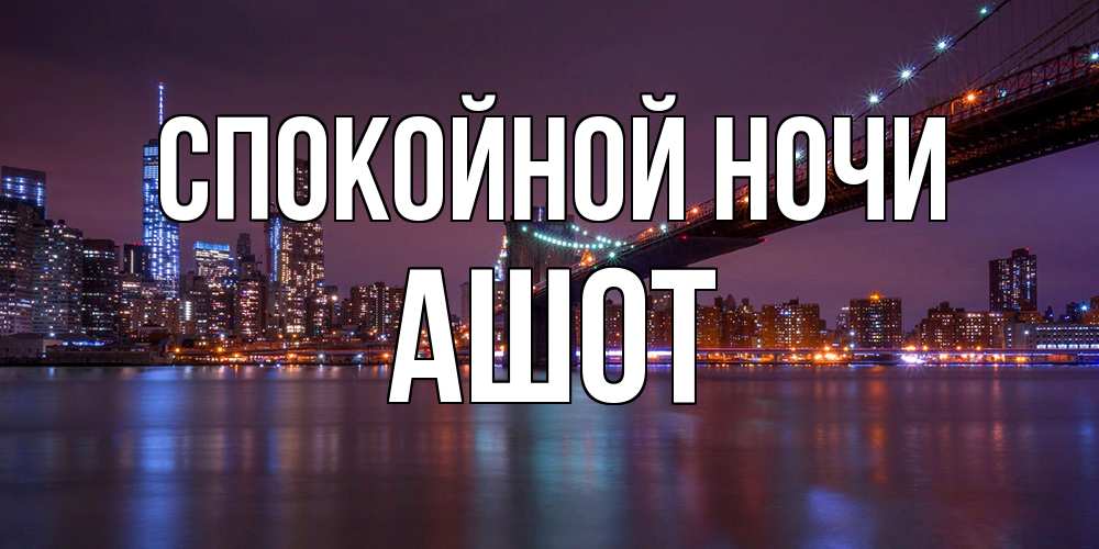 Открытка на каждый день с именем, Ашот Спокойной ночи ночной мост Прикольная открытка с пожеланием онлайн скачать бесплатно 